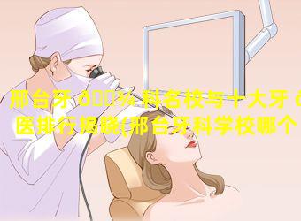 邢台牙 🌾 科名校与十大牙 🌺 医排行揭晓(邢台牙科学校哪个学校最好)